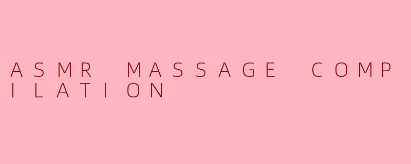 ASMR MASSAGE COMPILATION